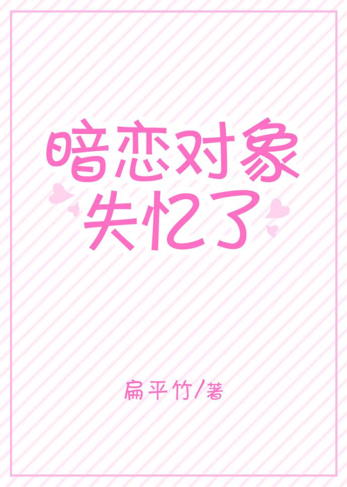 暗恋对象失忆了周取林舟舟