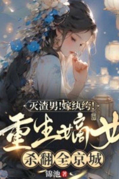 灭渣男！嫁纨绔！重生嫡女杀翻全京城